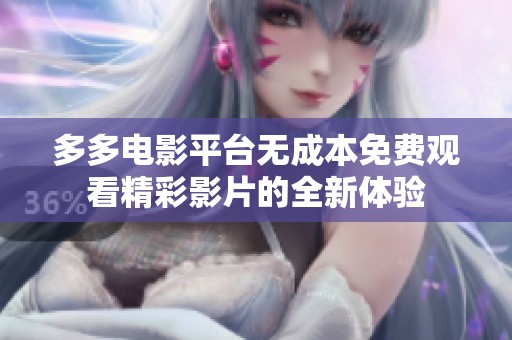多多電影平臺(tái)無(wú)成本免費(fèi)觀看精彩影片的全新體驗(yàn)