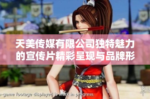 天美傳媒有限公司獨(dú)特魅力的宣傳片精彩呈現(xiàn)與品牌形象重塑