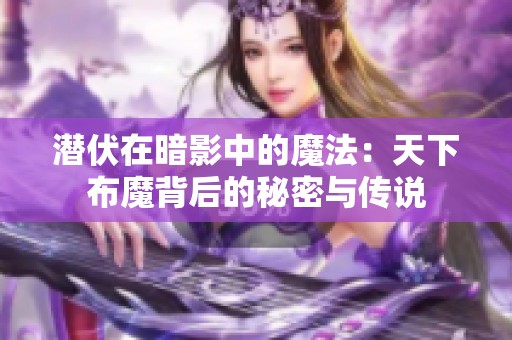 潛伏在暗影中的魔法：天下布魔背后的秘密與傳說