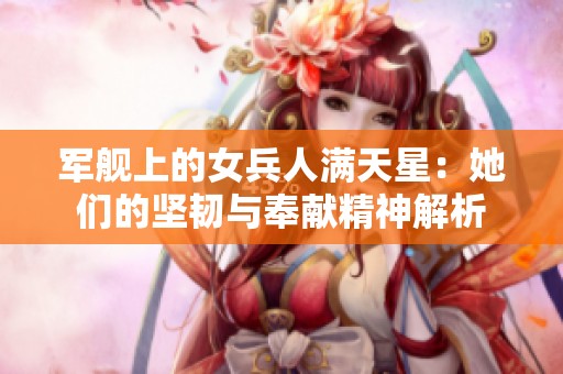 軍艦上的女兵人滿天星：她們的堅韌與奉獻精神解析