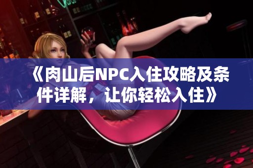 《肉山后NPC入住攻略及條件詳解，讓你輕松入住》