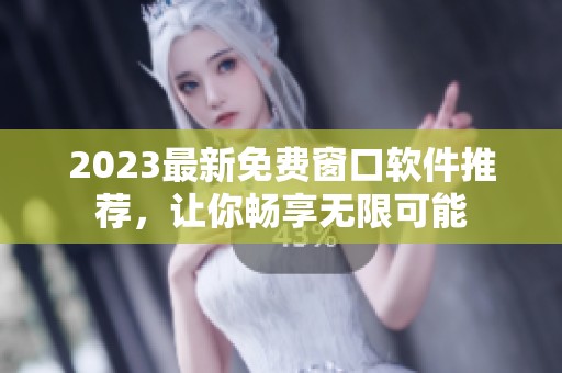 2023最新免費窗口軟件推薦，讓你暢享無限可能