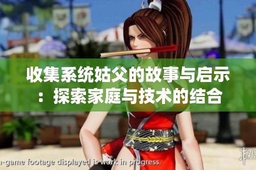 收集系統(tǒng)姑父的故事與啟示：探索家庭與技術(shù)的結(jié)合