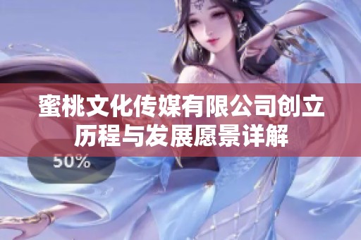 蜜桃文化傳媒有限公司創(chuàng)立歷程與發(fā)展愿景詳解