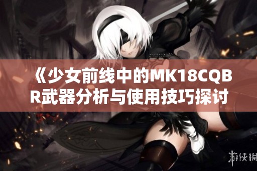 《少女前線中的MK18CQBR武器分析與使用技巧探討》