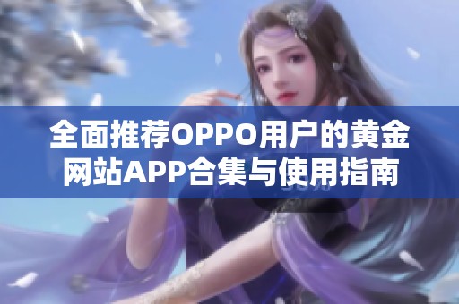 全面推薦OPPO用戶的黃金網(wǎng)站APP合集與使用指南