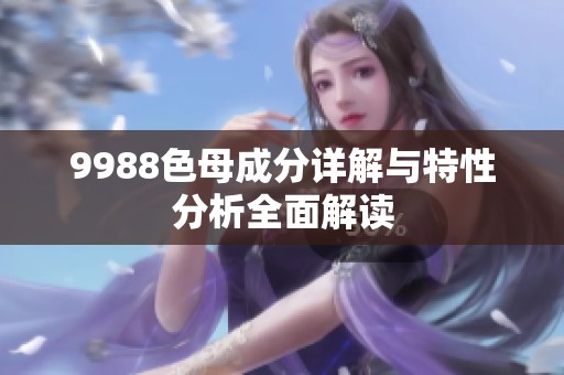 9988色母成分詳解與特性分析全面解讀