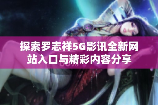 探索羅志祥5G影訊全新網(wǎng)站入口與精彩內(nèi)容分享