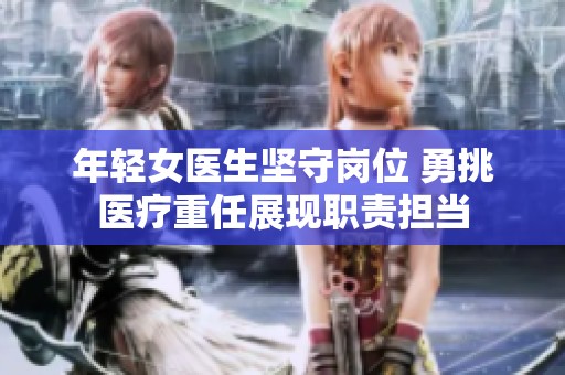 年輕女醫(yī)生堅守崗位 勇挑醫(yī)療重任展現(xiàn)職責(zé)擔(dān)當
