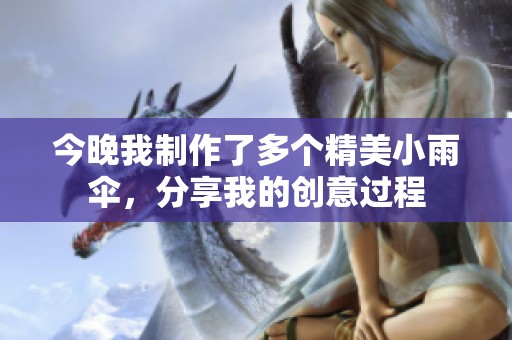 今晚我制作了多個精美小雨傘，分享我的創(chuàng)意過程