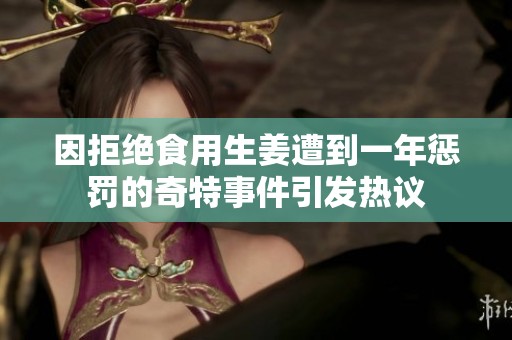 因拒絕食用生姜遭到一年懲罰的奇特事件引發(fā)熱議