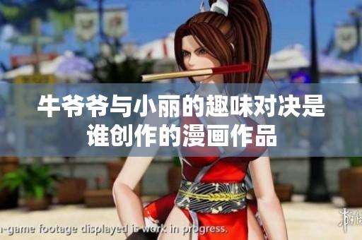 牛爺爺與小麗的趣味對(duì)決是誰創(chuàng)作的漫畫作品