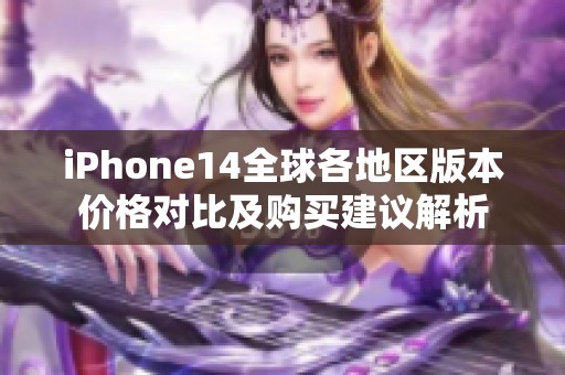 iPhone14全球各地區(qū)版本價格對比及購買建議解析