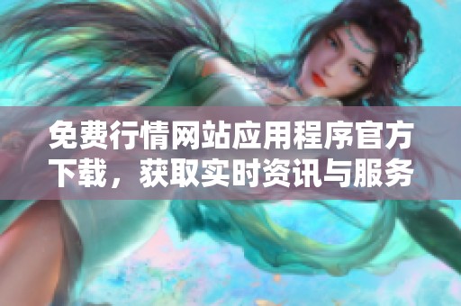 免費行情網站應用程序官方下載，獲取實時資訊與服務