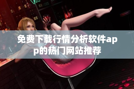 免費(fèi)下載行情分析軟件app的熱門網(wǎng)站推薦
