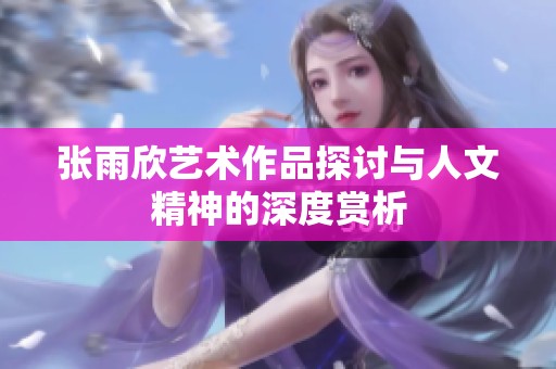 張雨欣藝術(shù)作品探討與人文精神的深度賞析