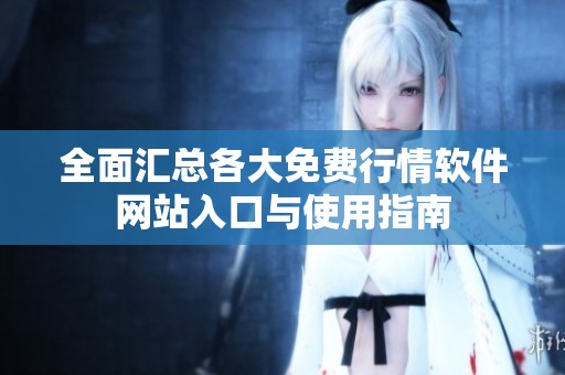 全面匯總各大免費行情軟件網(wǎng)站入口與使用指南