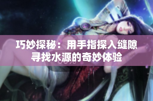 巧妙探秘：用手指探入縫隙尋找水源的奇妙體驗(yàn)