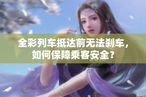 全彩列車(chē)抵達(dá)前無(wú)法剎車(chē)，如何保障乘客安全？