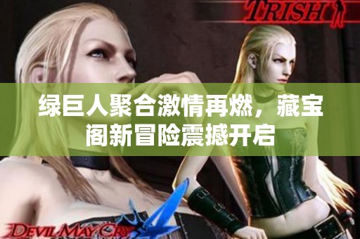 綠巨人聚合激情再燃，藏寶閣新冒險震撼開啟