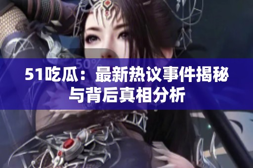 51吃瓜：最新熱議事件揭秘與背后真相分析