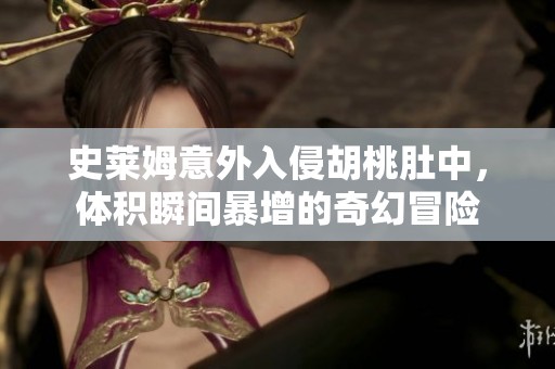 史萊姆意外入侵胡桃肚中，體積瞬間暴增的奇幻冒險(xiǎn)