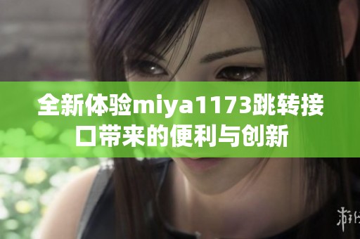 全新體驗(yàn)miya1173跳轉(zhuǎn)接口帶來(lái)的便利與創(chuàng)新