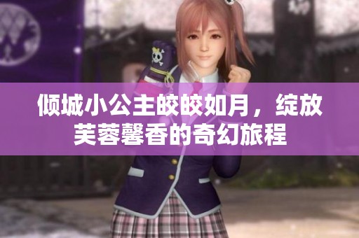傾城小公主皎皎如月，綻放芙蓉馨香的奇幻旅程