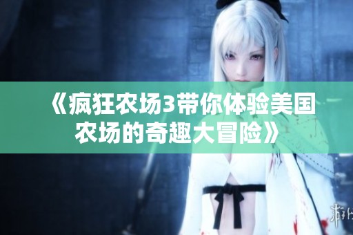 《瘋狂農(nóng)場(chǎng)3帶你體驗(yàn)美國(guó)農(nóng)場(chǎng)的奇趣大冒險(xiǎn)》