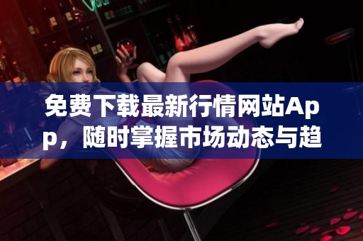 免費(fèi)下載最新行情網(wǎng)站App，隨時(shí)掌握市場(chǎng)動(dòng)態(tài)與趨勢(shì)