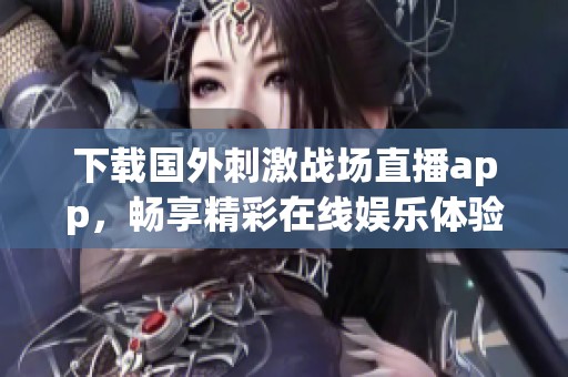 下載國外刺激戰(zhàn)場直播app，暢享精彩在線娛樂體驗(yàn)