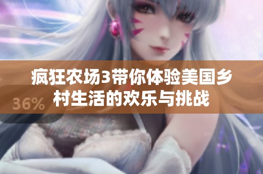 瘋狂農(nóng)場3帶你體驗美國鄉(xiāng)村生活的歡樂與挑戰(zhàn)