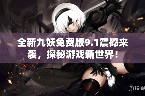 全新九妖免費(fèi)版9.1震撼來襲，探秘游戲新世界！