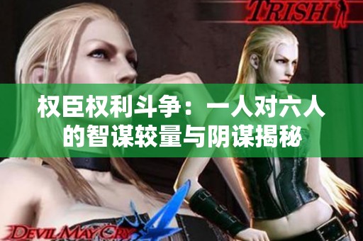 權(quán)臣權(quán)利斗爭(zhēng)：一人對(duì)六人的智謀較量與陰謀揭秘
