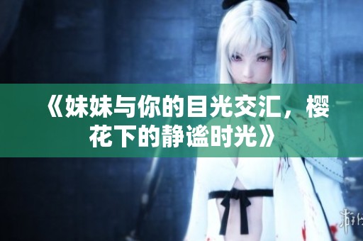 《妹妹與你的目光交匯，櫻花下的靜謐時(shí)光》