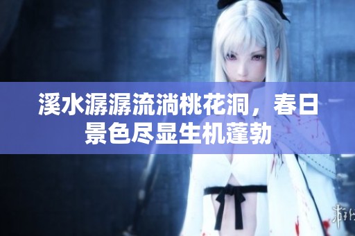 溪水潺潺流淌桃花洞，春日景色盡顯生機蓬勃