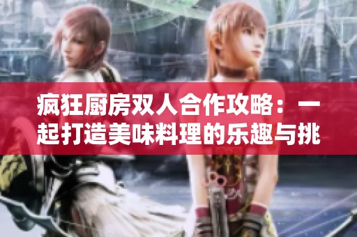 瘋狂廚房雙人合作攻略：一起打造美味料理的樂趣與挑戰(zhàn)