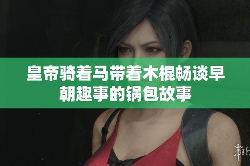 皇帝騎著馬帶著木棍暢談早朝趣事的鍋包故事