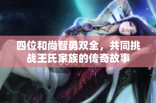 四位和尚智勇雙全，共同挑戰(zhàn)王氏家族的傳奇故事