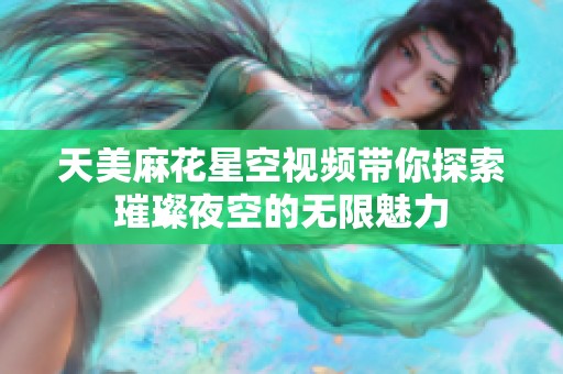 天美麻花星空視頻帶你探索璀璨夜空的無限魅力