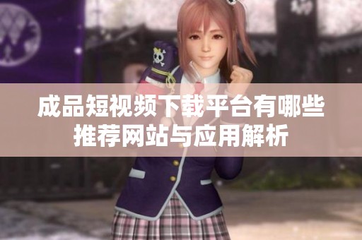 成品短視頻下載平臺有哪些推薦網(wǎng)站與應(yīng)用解析