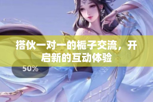 搭伙一對(duì)一的梔子交流，開啟新的互動(dòng)體驗(yàn)