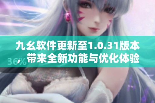 九幺軟件更新至1.0.31版本，帶來(lái)全新功能與優(yōu)化體驗(yàn)