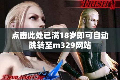 點擊此處已滿18歲即可自動跳轉(zhuǎn)至m329網(wǎng)站