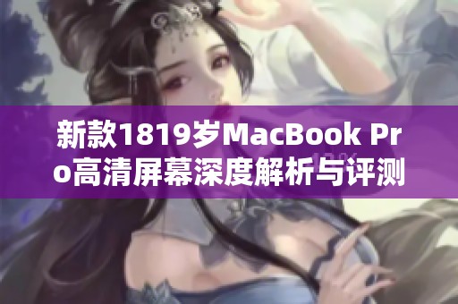 新款1819歲MacBook Pro高清屏幕深度解析與評(píng)測(cè)