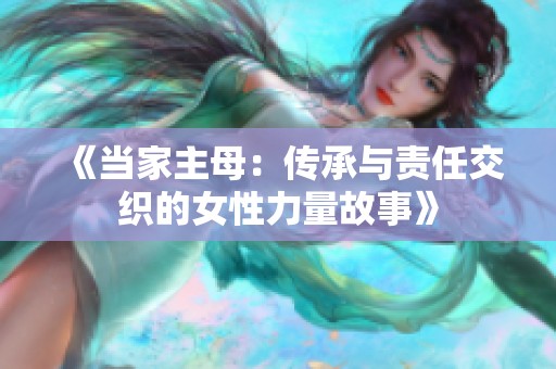 《當(dāng)家主母：傳承與責(zé)任交織的女性力量故事》