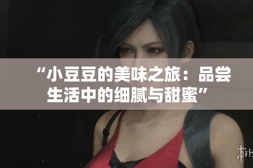 “小豆豆的美味之旅：品嘗生活中的細膩與甜蜜”