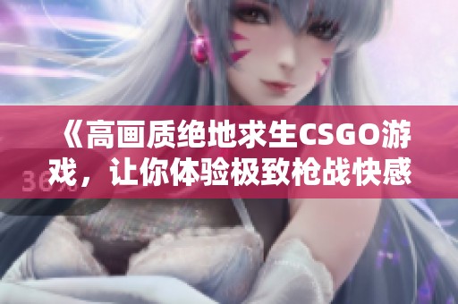 《高畫質(zhì)絕地求生CSGO游戲，讓你體驗(yàn)極致槍戰(zhàn)快感》