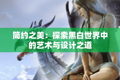簡約之美：探索黑白世界中的藝術(shù)與設(shè)計之道
