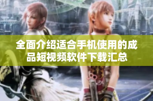 全面介紹適合手機使用的成品短視頻軟件下載匯總